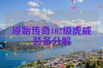 原始传奇102级虎威装备分解