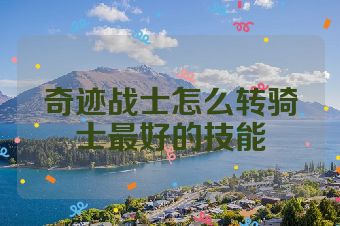 奇迹战士怎么转骑士最好的技能