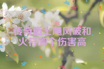 传奇道士飓风破和火符哪个伤害高
