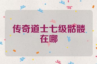 传奇道士七级骷髅在哪