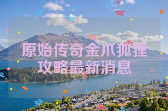 原始传奇金爪狐狸攻略最新消息