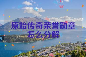 原始传奇荣誉勋章怎么分解