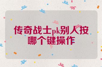 传奇战士pk别人按哪个键操作