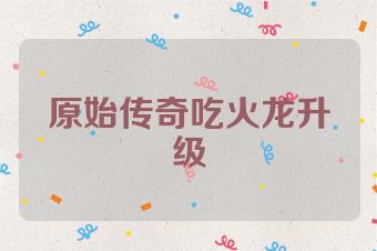 原始传奇吃火龙升级