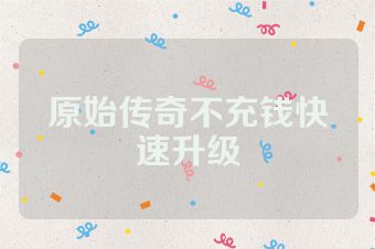 原始传奇不充钱快速升级