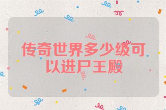 传奇世界多少级可以进尸王殿