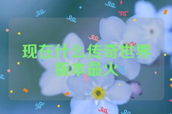 现在什么传奇世界版本最火
