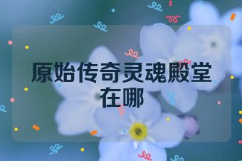 原始传奇灵魂殿堂在哪