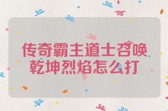 传奇霸主道士召唤乾坤烈焰怎么打