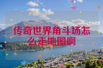 传奇世界角斗场怎么走地图啊