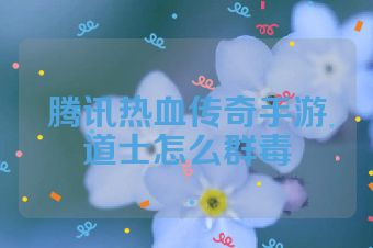 腾讯热血传奇手游道士怎么群毒