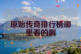 原始传奇排行榜哪里看的啊