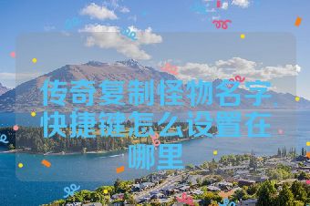 传奇复制怪物名字快捷键怎么设置在哪里