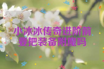 小冰冰传奇进阶前要把装备附魔吗