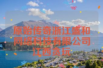 原始传奇浙江盛和网络科技有限公司江西贪玩