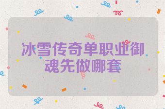冰雪传奇单职业御魂先做哪套