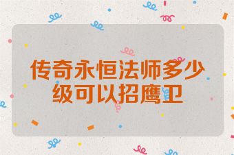 传奇永恒法师多少级可以招鹰卫