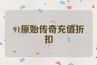 91原始传奇充值折扣