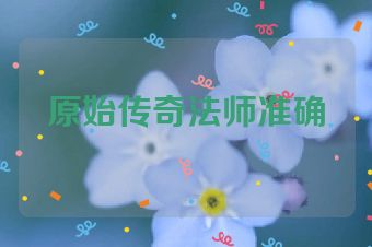 原始传奇法师准确