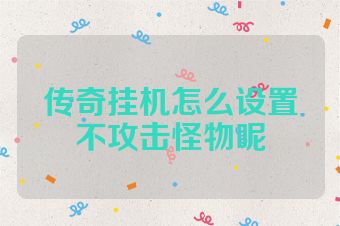 传奇挂机怎么设置不攻击怪物呢