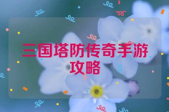 三国塔防传奇手游攻略