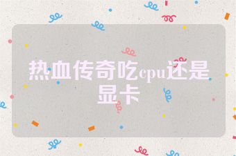 热血传奇吃cpu还是显卡