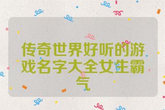 传奇世界好听的游戏名字大全女生霸气