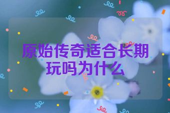 原始传奇适合长期玩吗为什么