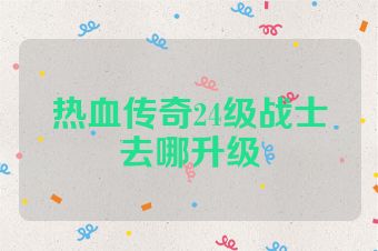 热血传奇24级战士去哪升级