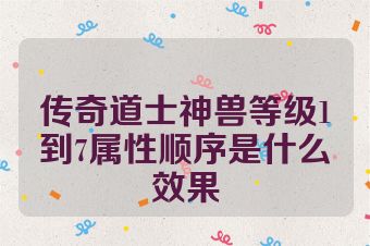 传奇道士神兽等级1到7属性顺序是什么效果
