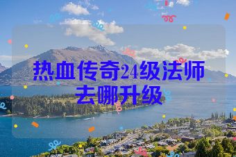 热血传奇24级法师去哪升级