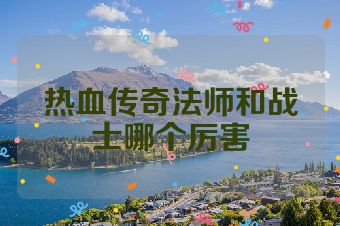 热血传奇法师和战士哪个厉害