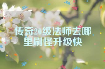 传奇20级法师去哪里刷怪升级快