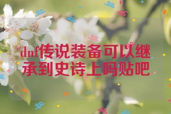dnf传说装备可以继承到史诗上吗贴吧