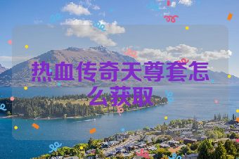 热血传奇天尊套怎么获取