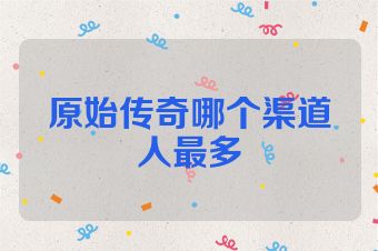 原始传奇哪个渠道人最多