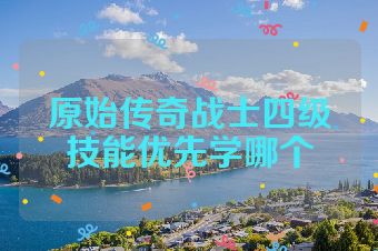 原始传奇战士四级技能优先学哪个