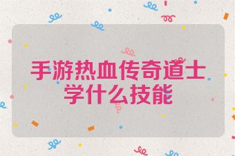 手游热血传奇道士学什么技能