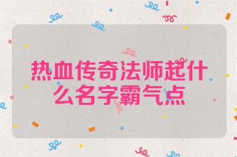 热血传奇法师起什么名字霸气点