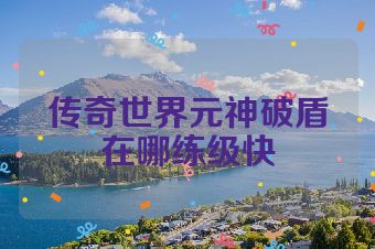传奇世界元神破盾在哪练级快