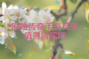原始传奇手游月灵值得购买吗