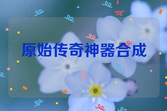 原始传奇神器合成