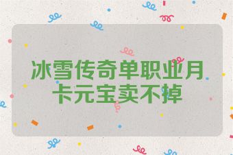 冰雪传奇单职业月卡元宝卖不掉