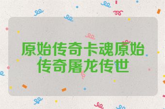 原始传奇卡魂原始传奇屠龙传世