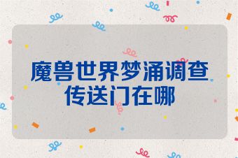 魔兽世界梦涌调查传送门在哪