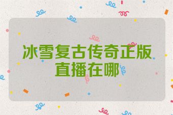冰雪复古传奇正版直播在哪