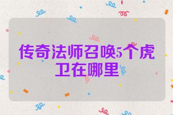 传奇法师召唤5个虎卫在哪里