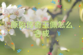 原始传奇玉佩怎么合成