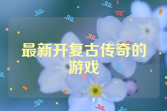 最新开复古传奇的游戏