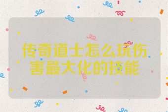 传奇道士怎么玩伤害最大化的技能